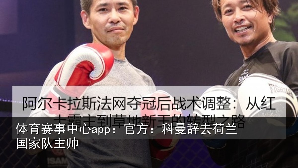 体育赛事中心app:官方:科曼辞去荷兰国家队主帅