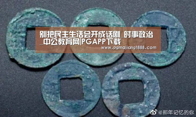 别把民主生活会开成话剧_时事政治_中公教育网|PGAPP下载(图3) PG电子游戏