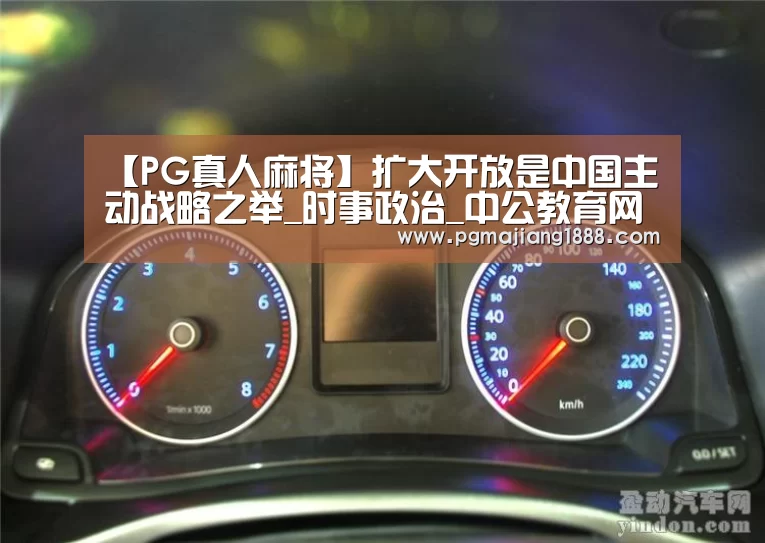 【PG真人麻将】扩大开放是中国主动战略之举_时事政治_中公教育网(图4) PG电子游戏