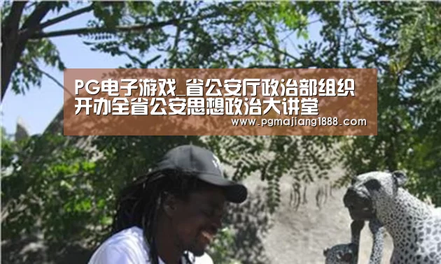 PG电子游戏_省公安厅政治部组织开办全省公安思想政治大讲堂(图1) PG电子游戏