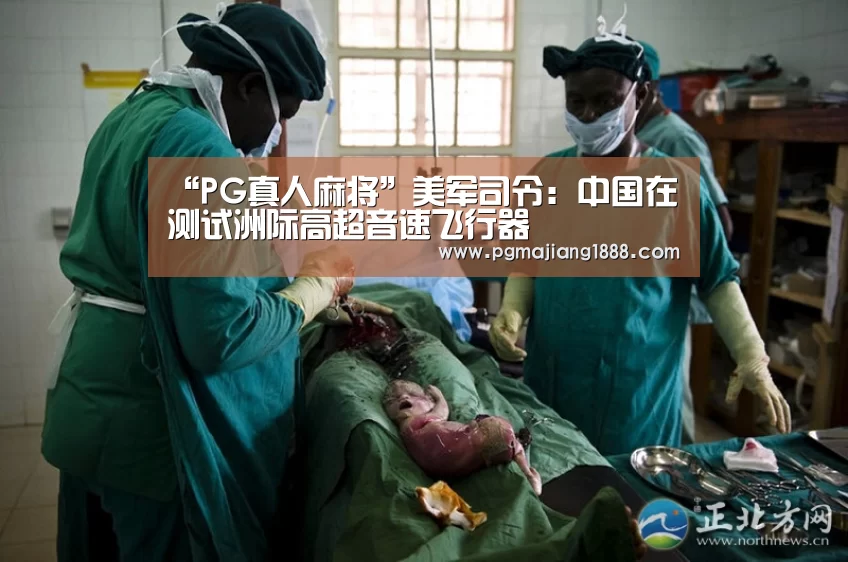 “PG真人麻将”美军司令:中国在测试洲际高超音速飞行器(图1) PGAPP下载