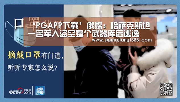 ‘PGAPP下载’俄媒:哈萨克斯坦一名军人盗空整个武器库后逃逸(图1) PGAPP下载