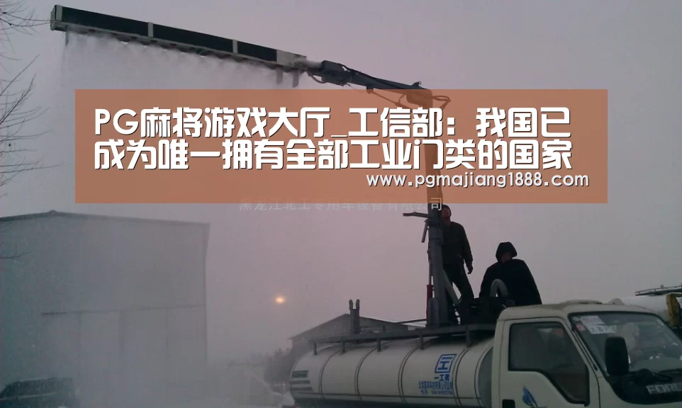 PG麻将游戏大厅_工信部:我国已成为唯一拥有全部工业门类的国家(图1) PG麻将游戏大厅