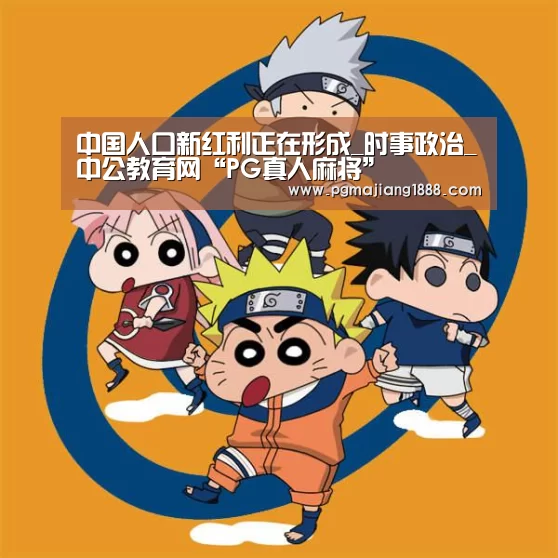 中国人口新红利正在形成_时事政治_中公教育网“PG真人麻将”(图3) PGAPP下载