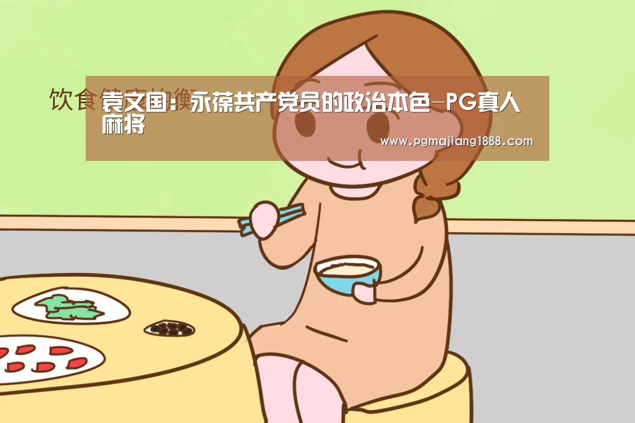 袁文国:永葆共产党员的政治本色-PG真人麻将(图3) PGAPP下载