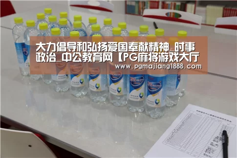 大力倡导和弘扬爱国奉献精神_时事政治_中公教育网【PG麻将游戏大厅】(图2) PG电子游戏