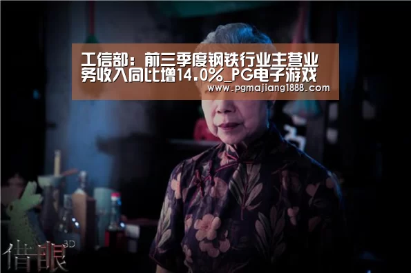 工信部:前三季度钢铁行业主营业务收入同比增14.0%_PG电子游戏(图1) PG真人麻将