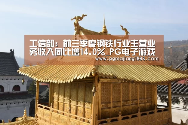 工信部:前三季度钢铁行业主营业务收入同比增14.0%_PG电子游戏(图3) PG真人麻将