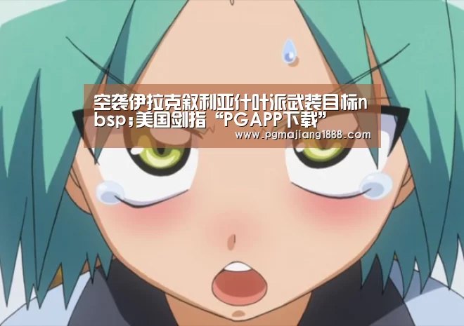 空袭伊拉克叙利亚什叶派武装目标nbsp;美国剑指“PGAPP下载”(图1) PG麻将游戏大厅