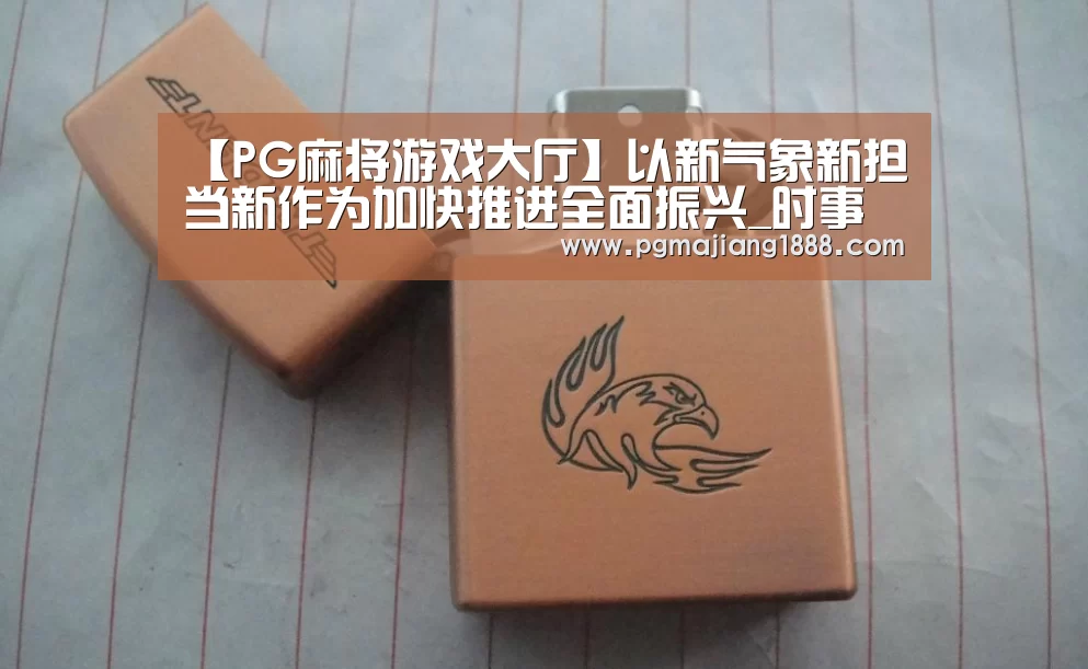 【PG麻将游戏大厅】以新气象新担当新作为加快推进全面振兴_时事政治_中公教育网(图1) PG电子游戏